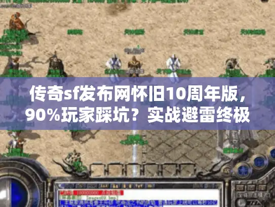 传奇sf发布网怀旧10周年版，90%玩家踩坑？实战避雷终极解析！