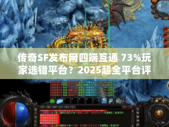 传奇SF发布网四端互通 73%玩家选错平台？2025超全平台评测榜曝光