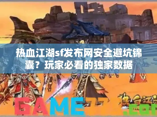 热血江湖sf发布网安全避坑锦囊？玩家必看的独家数据