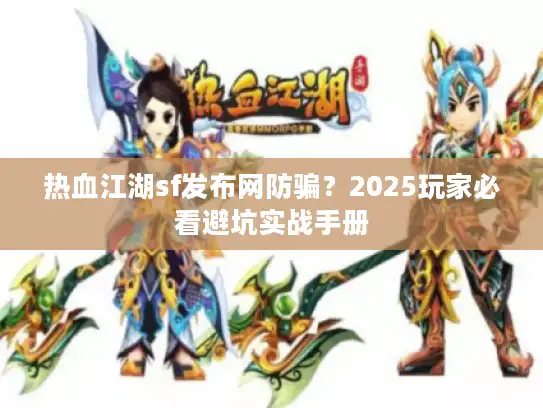 热血江湖sf发布网防骗?2025玩家必看避坑实战手册 热血江湖sf发布网防骗?2025玩家必看避坑实战手册