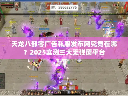 天龙八部零广告私服发布网究竟在哪？2025实测三大无弹窗平台