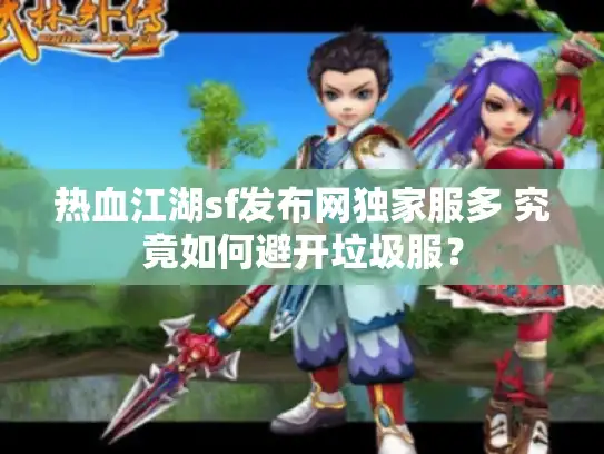 热血江湖sf发布网独家服多 究竟如何避开垃圾服? 热血江湖sf发布网独家服多 究竟如何避开垃圾服?