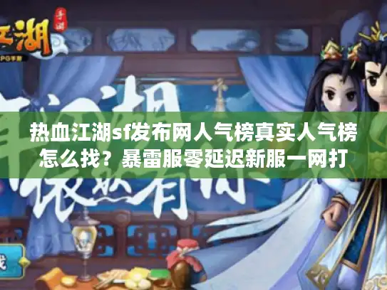 热血江湖sf发布网人气榜真实人气榜怎么找？暴雷服零延迟新服一网打尽！