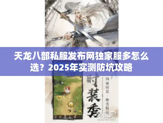 天龙八部私服发布网独家服多怎么选？2025年实测防坑攻略