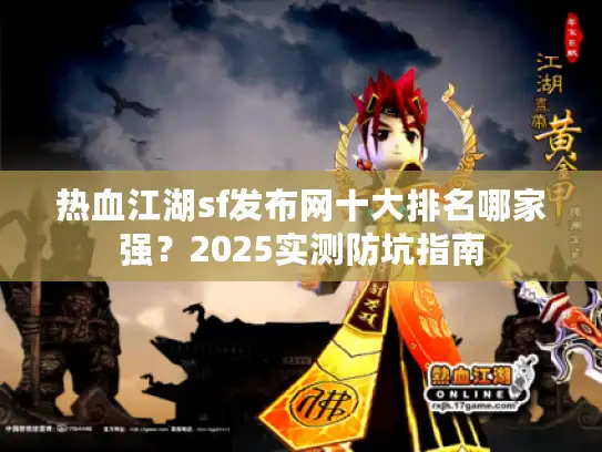 热血江湖sf发布网十大排名哪家强？2025实测防坑指南