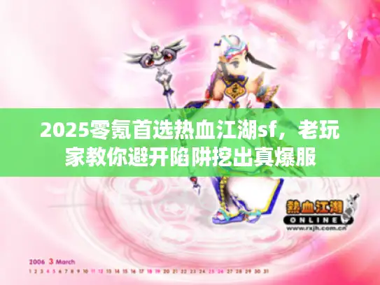 2025零氪首选热血江湖sf，老玩家教你避开陷阱挖出真爆服