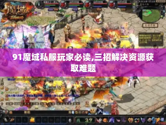 91魔域私服玩家必读,三招解决资源获取难题 91魔域私服玩家必读,三招解决资源获取难题