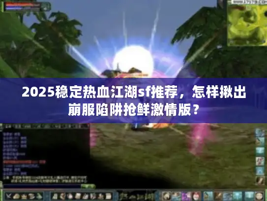 2025稳定热血江湖sf推荐，怎样揪出崩服陷阱抢鲜激情版？