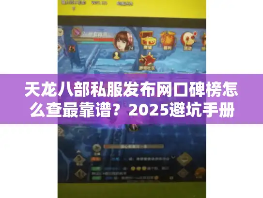 天龙八部私服发布网口碑榜怎么查最靠谱？2025避坑手册