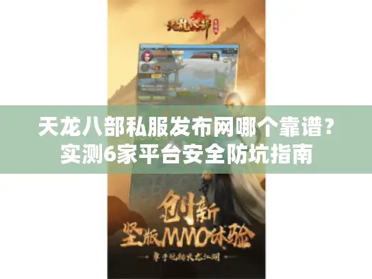 天龙八部私服发布网哪个靠谱?实测6家平台安全防坑指南 天龙八部私服发布网哪个靠谱?实测6家平台安全防坑指南