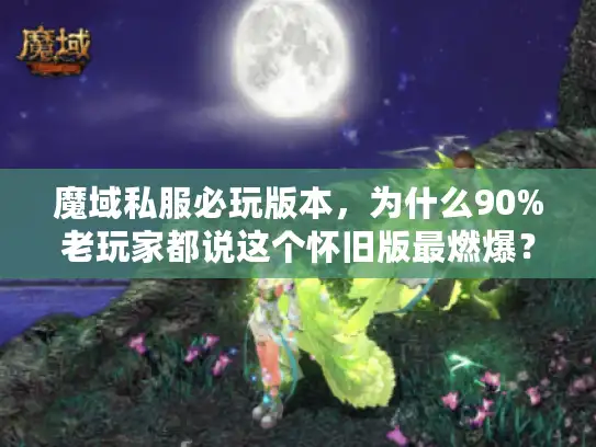 魔域私服必玩版本，为什么90%老玩家都说这个怀旧版最燃爆？