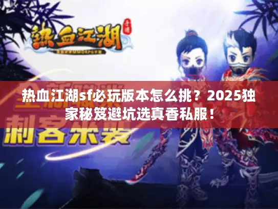 热血江湖sf必玩版本怎么挑?2025独家秘笈避坑选真香私服! 热血江湖sf必玩版本怎么挑?2025独家秘笈避坑选真香私服!