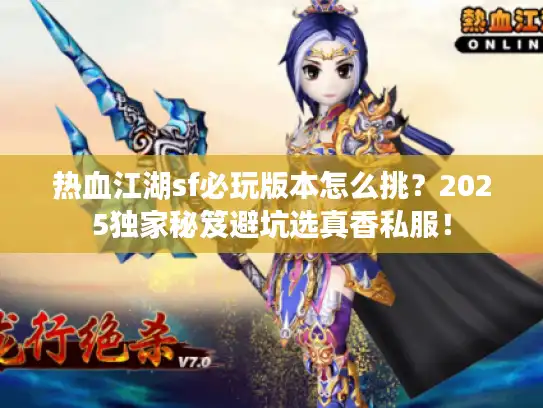 热血江湖sf必玩版本怎么挑?2025独家秘笈避坑选真香私服! 热血江湖sf必玩版本怎么挑?2025独家秘笈避坑选真香私服!