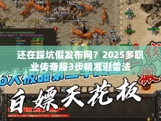 还在踩坑假发布网？2025多职业传奇服3步精准避雷法