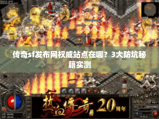 传奇sf发布网权威站点在哪？3大防坑秘籍实测