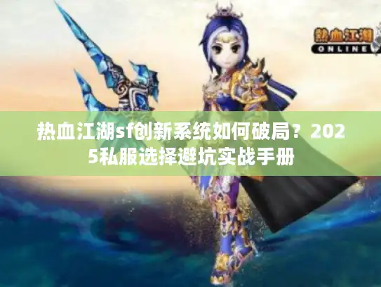 热血江湖sf创新系统如何破局？2025私服选择避坑实战手册