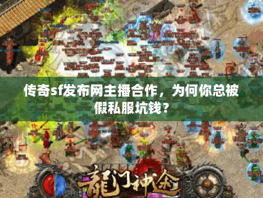 传奇sf发布网主播合作，为何你总被假私服坑钱？