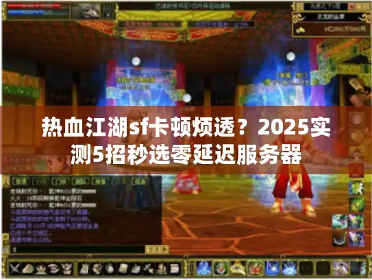 热血江湖sf卡顿烦透？2025实测5招秒选零延迟服务器