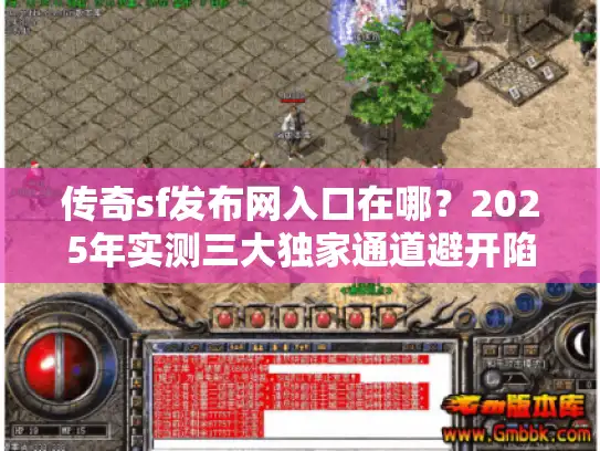 传奇sf发布网入口在哪？2025年实测三大独家通道避开陷阱