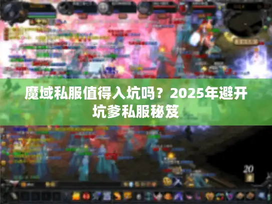 魔域私服值得入坑吗？2025年避开坑爹私服秘笈