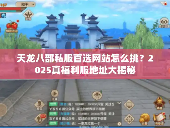 天龙八部私服首选网站怎么挑？2025真福利服地址大揭秘