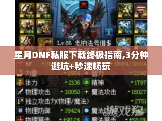 星月DNF私服下载终极指南,3分钟避坑+秒速畅玩 星月DNF私服下载终极指南,3分钟避坑+秒速畅玩