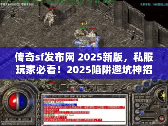 传奇sf发布网 2025新版，私服玩家必看！2025陷阱避坑神招藏哪了？