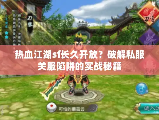 热血江湖sf长久开放？破解私服关服陷阱的实战秘籍