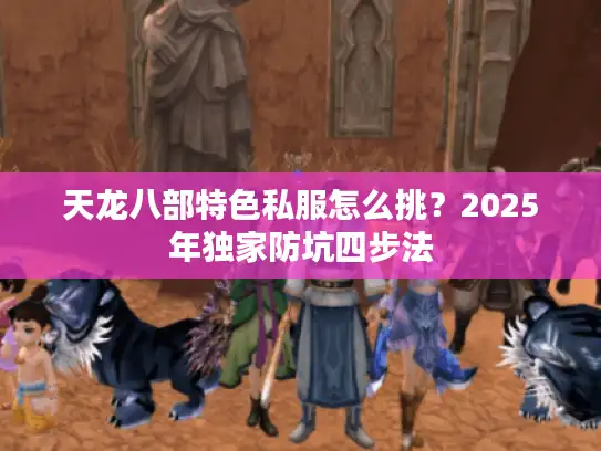 天龙八部特色私服怎么挑?2025年独家防坑四步法 天龙八部特色私服怎么挑?2025年独家防坑四步法