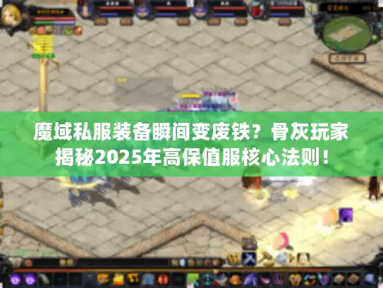 魔域私服装备瞬间变废铁？骨灰玩家揭秘2025年高保值服核心法则！