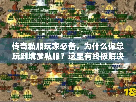 传奇私服玩家必备,为什么你总玩到坑爹私服?这里有终极解决方案! 传奇私服玩家必备,为什么你总玩到坑爹私服?这里有终极解决方案!