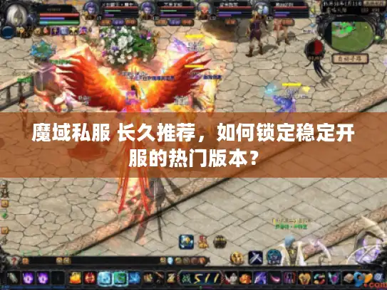 魔域私服 长久推荐,如何锁定稳定开服的热门版本? 魔域私服 长久推荐,如何锁定稳定开服的热门版本?