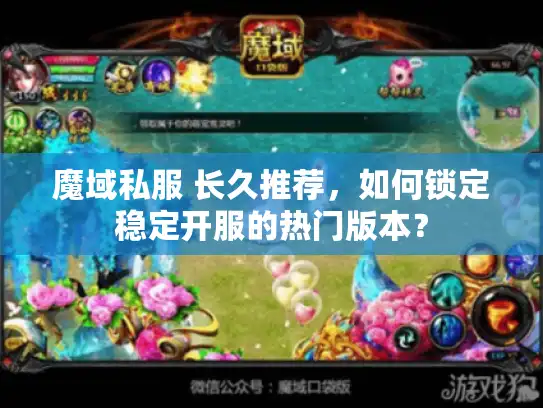 魔域私服 长久推荐，如何锁定稳定开服的热门版本？