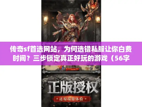 传奇sf首选网站，为何选错私服让你白费时间？三步锁定真正好玩的游戏（56字符）