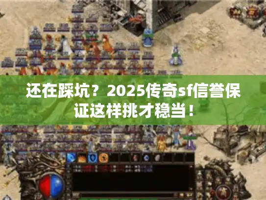 还在踩坑？2025传奇sf信誉保证这样挑才稳当！