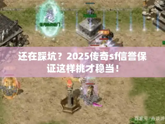还在踩坑？2025传奇sf信誉保证这样挑才稳当！
