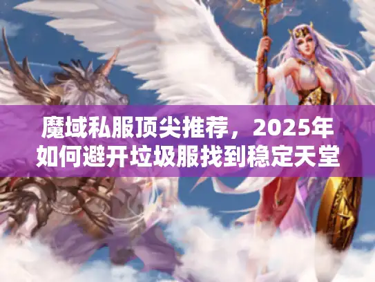 魔域私服顶尖推荐，2025年如何避开垃圾服找到稳定天堂？