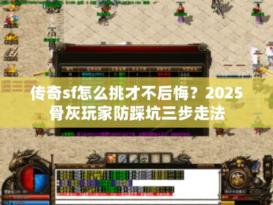 传奇sf怎么挑才不后悔？2025骨灰玩家防踩坑三步走法