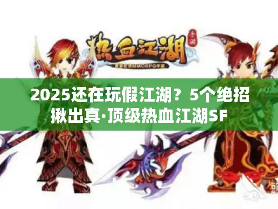 2025还在玩假江湖？5个绝招揪出真·顶级热血江湖SF