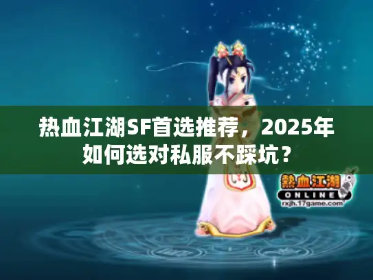 热血江湖SF首选推荐,2025年如何选对私服不踩坑? 热血江湖SF首选推荐,2025年如何选对私服不踩坑?