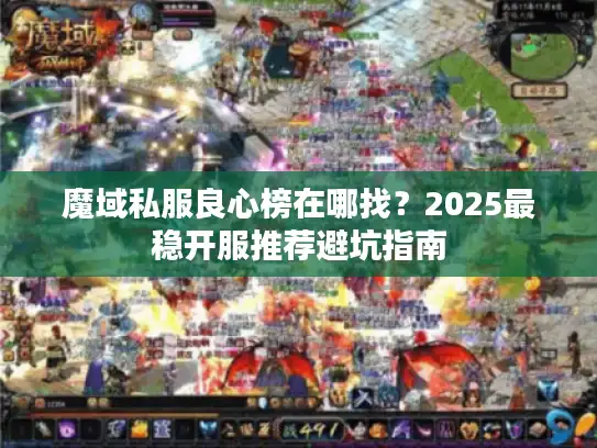 魔域私服良心榜在哪找？2025最稳开服推荐避坑指南