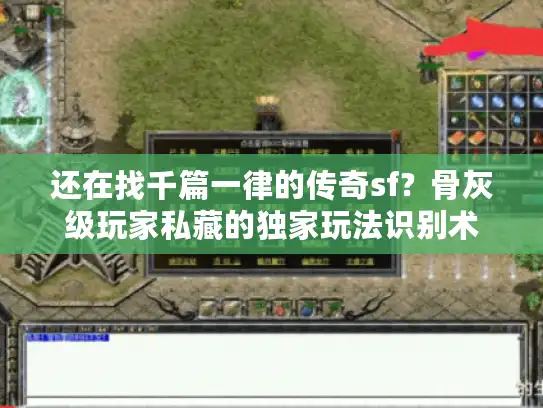 还在找千篇一律的传奇sf?骨灰级玩家私藏的独家玩法识别术 还在找千篇一律的传奇sf?骨灰级玩家私藏的独家玩法识别术