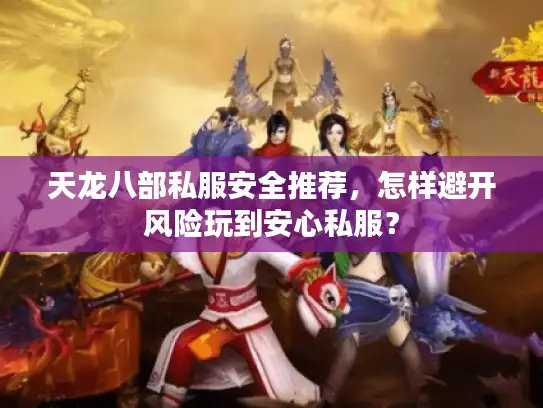 天龙八部私服安全推荐，怎样避开风险玩到安心私服？