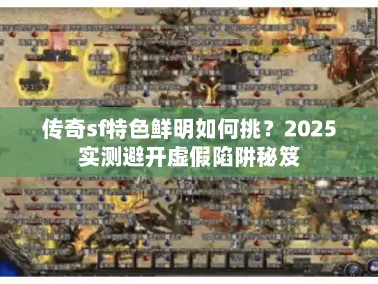 传奇sf特色鲜明如何挑？2025实测避开虚假陷阱秘笈