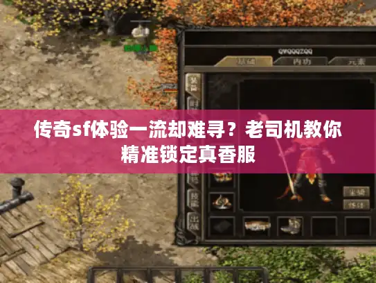 传奇sf体验一流却难寻?老司机教你精准锁定真香服 传奇sf体验一流却难寻?老司机教你精准锁定真香服