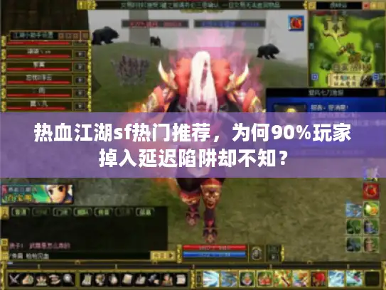 热血江湖sf热门推荐,为何90%玩家掉入延迟陷阱却不知? 热血江湖sf热门推荐,为何90%玩家掉入延迟陷阱却不知?