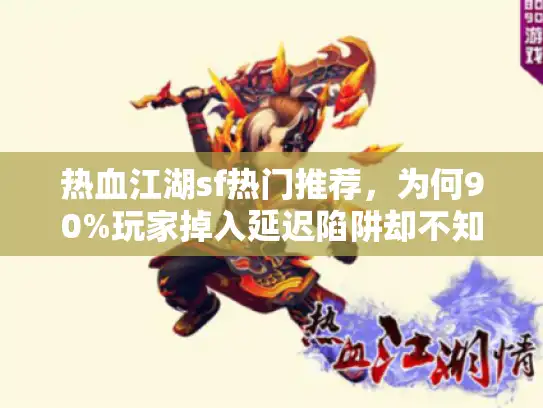 热血江湖sf热门推荐,为何90%玩家掉入延迟陷阱却不知? 热血江湖sf热门推荐,为何90%玩家掉入延迟陷阱却不知?