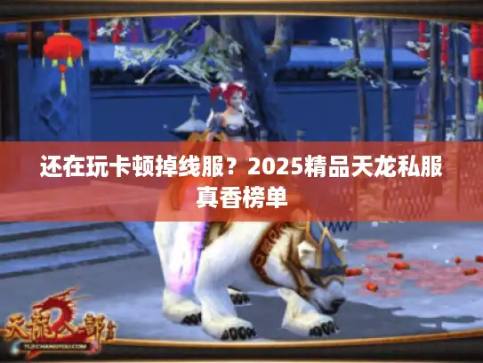 还在玩卡顿掉线服？2025精品天龙私服真香榜单