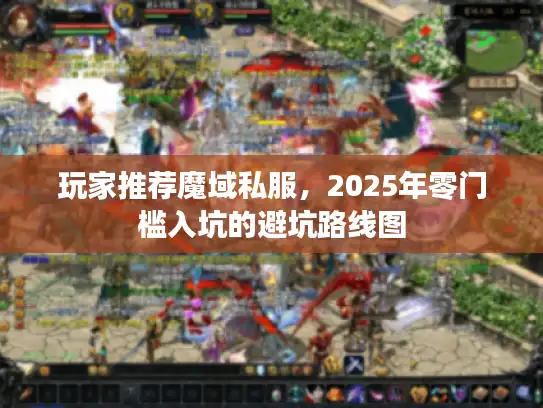 玩家推荐魔域私服，2025年零门槛入坑的避坑路线图