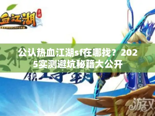 公认热血江湖sf在哪找?2025实测避坑秘籍大公开 公认热血江湖sf在哪找?2025实测避坑秘籍大公开
